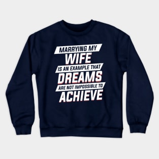 Marrying My Wife An Example Dreams Isn't Impossible to Achieve Mens Crewneck Sweatshirt